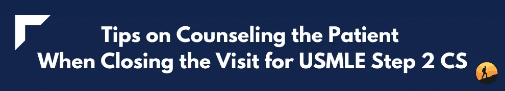 Tips on Counseling the Patient When Closing the Visit for USMLE Step 2 CS