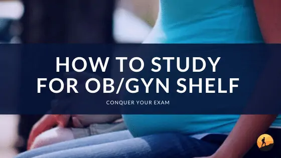 How to Study for OB/GYN Shelf?