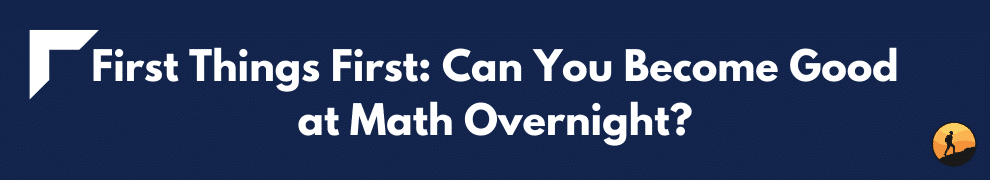 First Things First: Can You Become Good at Math Overnight?