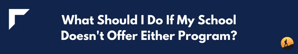What Should I Do If My School Doesn't Offer Either Program? 