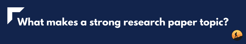 What makes a strong research paper topic?