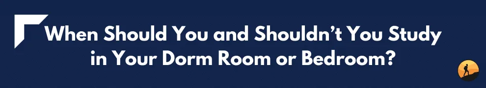 When Should You and Shouldn’t You Study in Your Dorm Room or Bedroom?