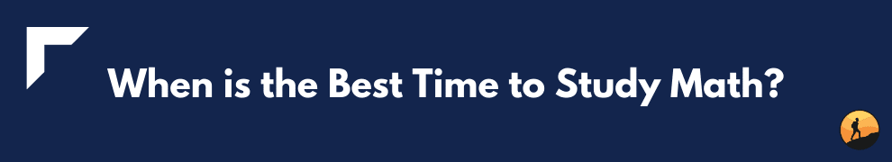 When is the Best Time to Study Math?