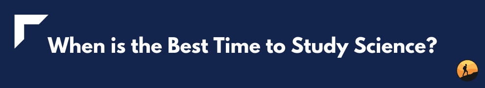When is the Best Time to Study Science?