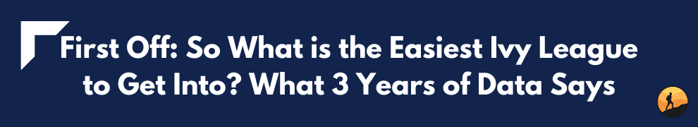 First Off: So What is the Easiest Ivy League to Get Into? What 3 Years of Data Says