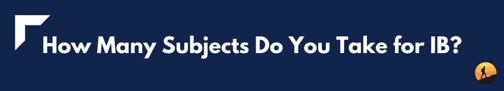 How Many Subjects Do You Take for IB?
