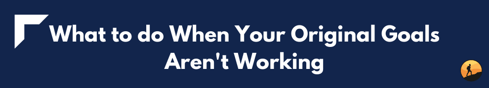 What to do When Your Original Goals Aren't Working
