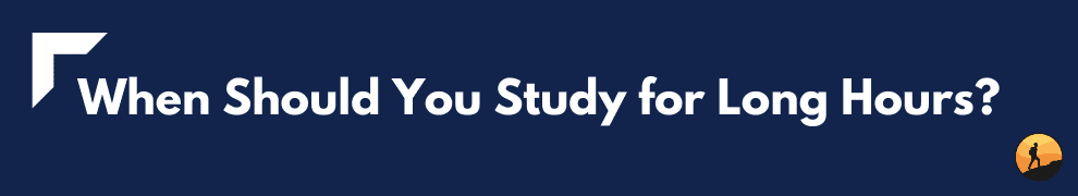 When Should You Study for Long Hours?