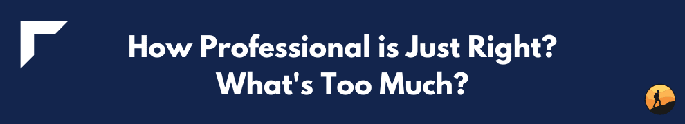 How Professional is Just Right? What's Too Much?