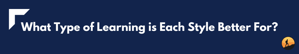 What Type of Learning is Each Style Better For?