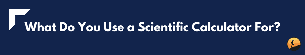 What Do You Use a Scientific Calculator For?