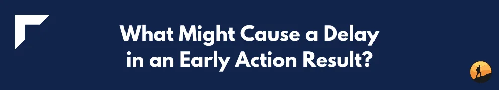 What Might Cause a Delay in an Early Action Result?