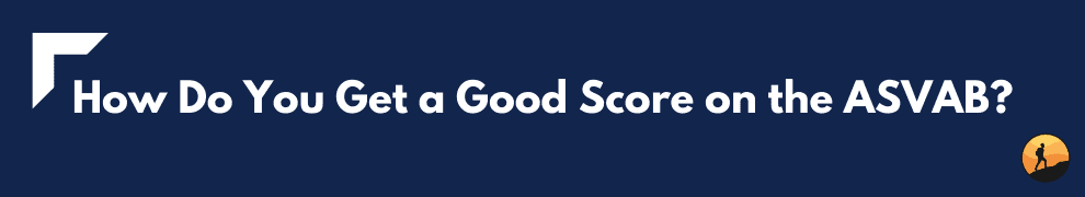 How Do You Get a Good Score on the ASVAB?