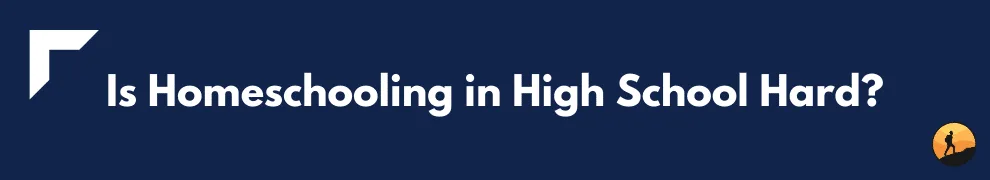 Is Homeschooling in High School Hard?