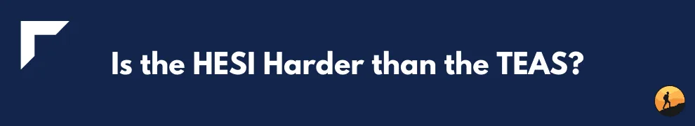 Is the HESI Harder than the TEAS?