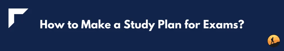 How to Make a Study Plan for Exams?