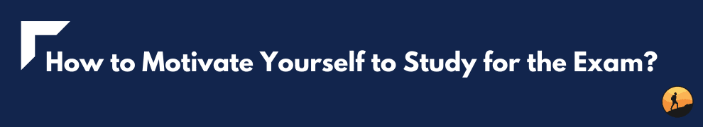 How to Motivate Yourself to Study for the Exam?
