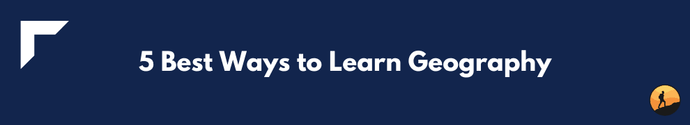 5 Best Ways to Learn Geography
