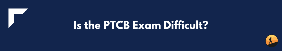 Is the PTCB Exam Difficult?
