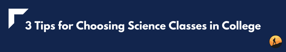 3 Tips for Choosing Science Classes in College