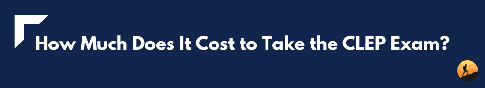 How Much Does It Cost to Take the CLEP Exam?