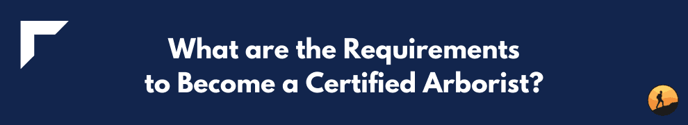What are the Requirements to Become a Certified Arborist?