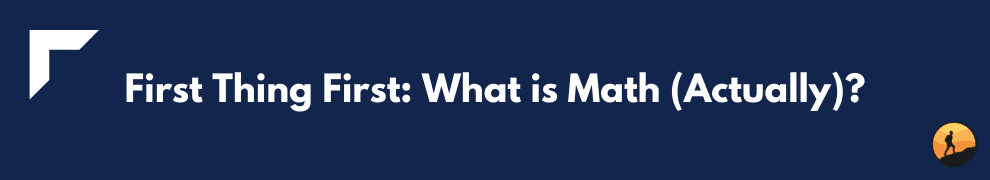 First Thing First: What is Math (Actually)?