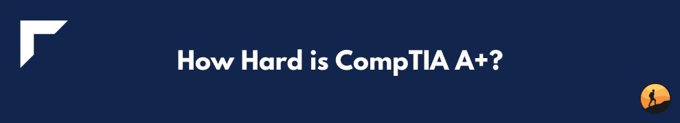 How Hard is CompTIA A+?