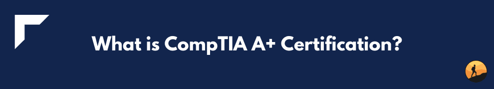What is CompTIA A+ Certification?