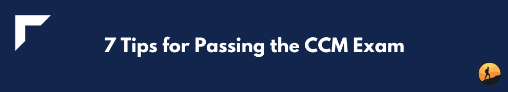7 Tips for Passing the CCM Exam