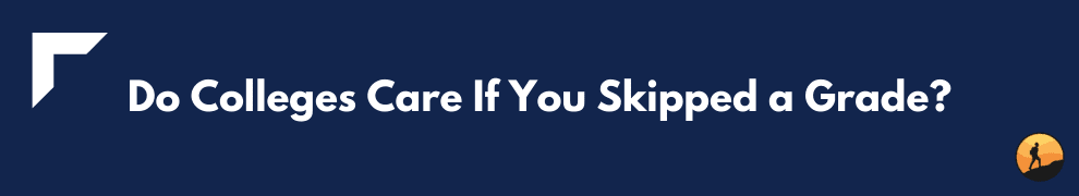 Do Colleges Care If You Skipped a Grade?