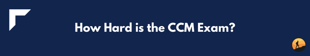 How Hard is the CCM Exam?