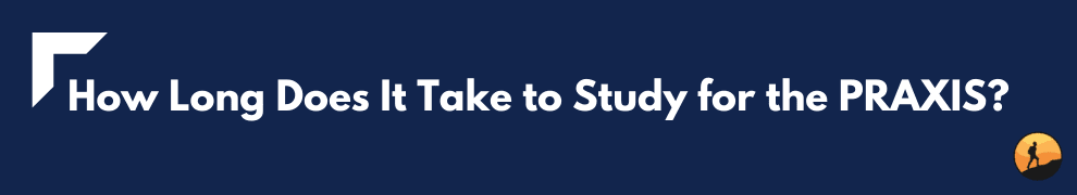 How Long Does It Take to Study for the PRAXIS?