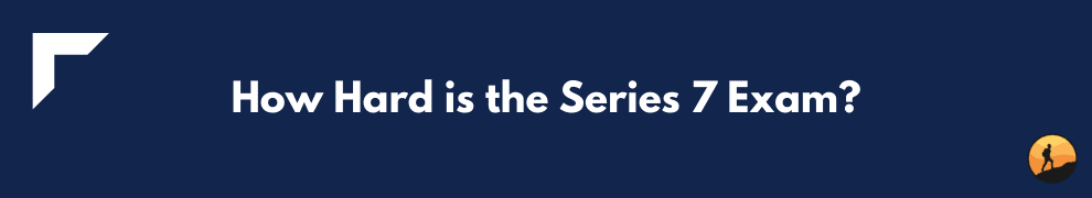 How Hard is the Series 7 Exam?