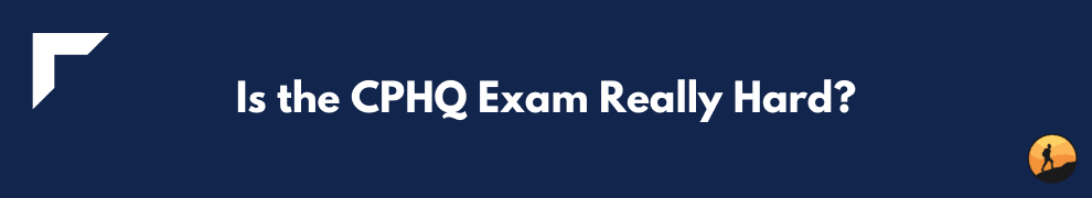 Is the CPHQ Exam Really Hard?