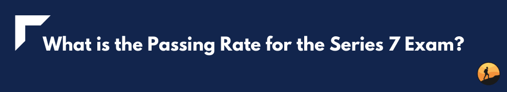What is the Passing Rate for the Series 7 Exam?