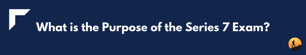 What is the Purpose of the Series 7 Exam?