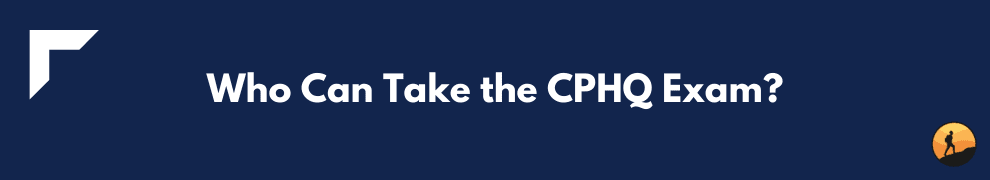 Who Can Take the CPHQ Exam?