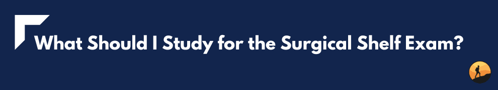 What Should I Study for the Surgical Shelf Exam?