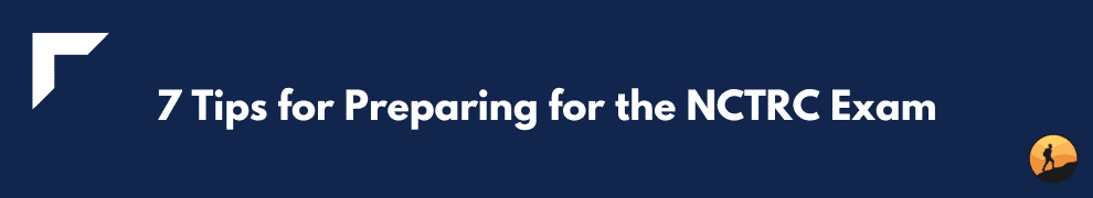 7 Tips for Preparing for the NCTRC Exam