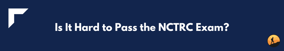 Is It Hard to Pass the NCTRC Exam?
