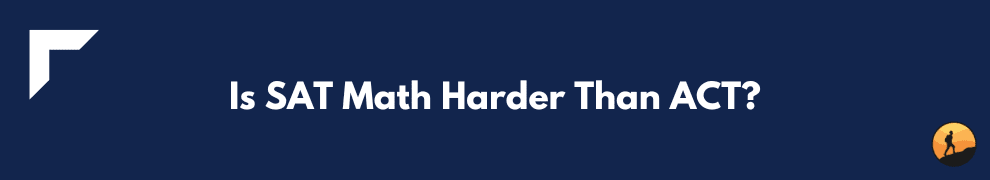 Is SAT Math Harder Than ACT?