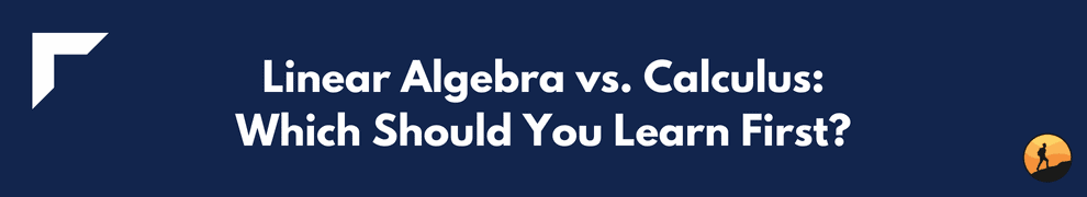 Linear Algebra vs. Calculus: Which Should You Learn First?