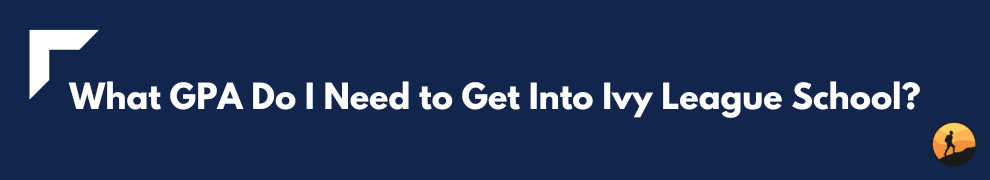 What GPA Do I Need to Get Into Ivy League School?