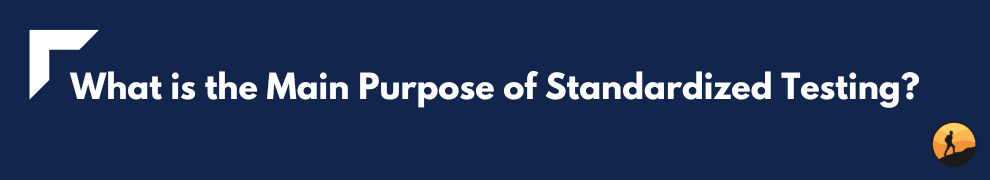 What is the Main Purpose of Standardized Testing?