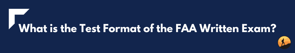 What is the Test Format of the FAA Written Exam?
