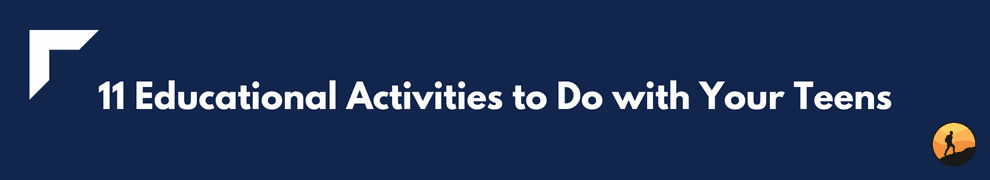 11 Educational Activities to Do with Your Teens