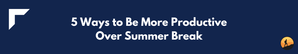 5 Ways to Be More Productive Over Summer Break