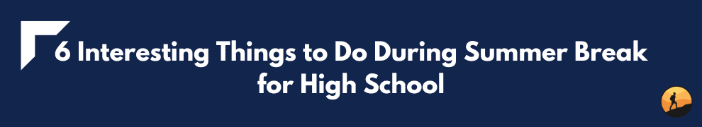 6 Interesting Things to Do During Summer Break for High School