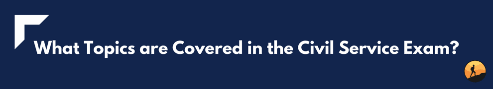 What Topics are Covered in the Civil Service Exam?
